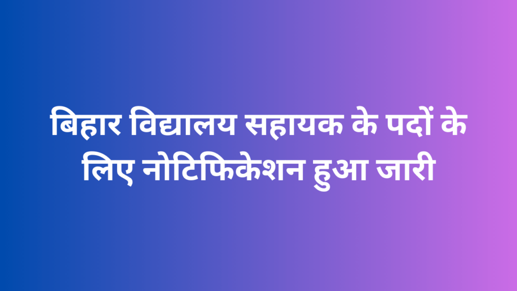 बिहार विद्यालय सहायक के पदों के लिए नोटिफिकेशन हुआ जारी